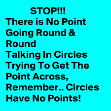STOP!!! There is No Point Going Round &amp; Round Talking In Circles Trying To  Get The Point Across, Remember.. Circles Have No Points! - Post by  KingsDaughter on Boldomatic
