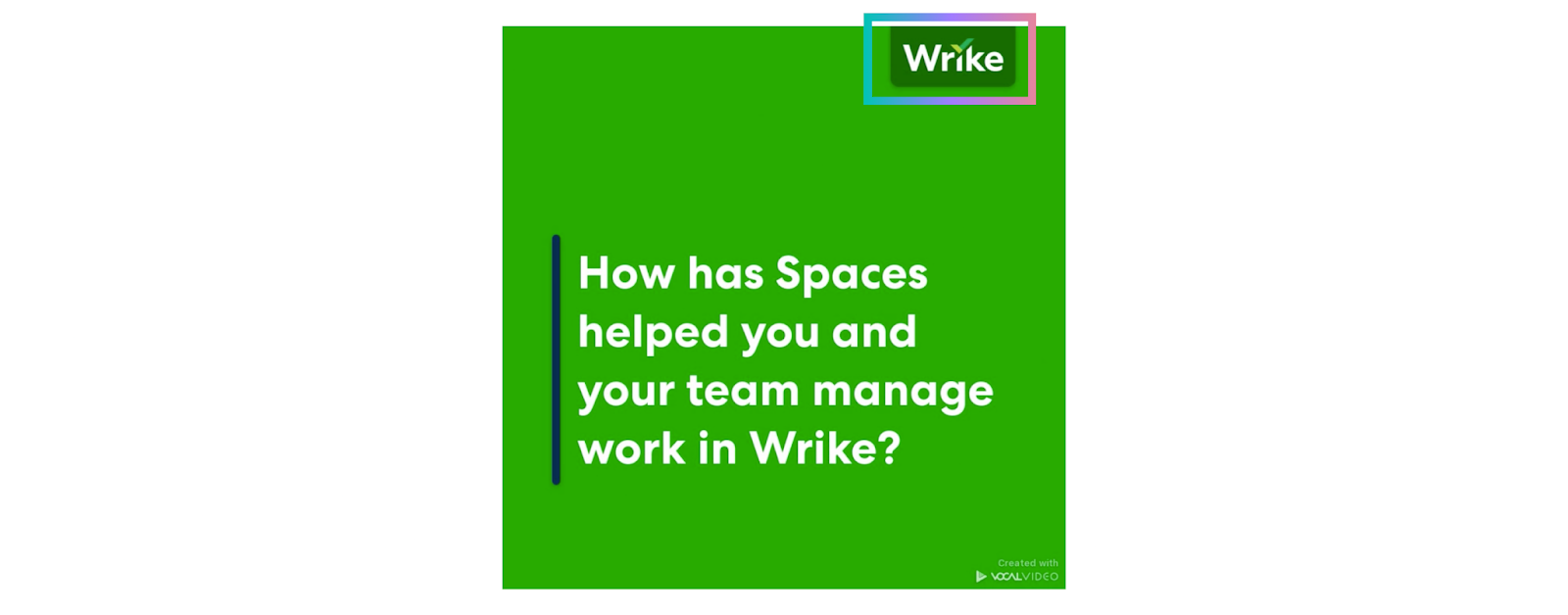 With Vocal Video, you upload your logo once and it's added to the top corner for all videos: "How has spaces helped you and your team manage work in Wrike?"