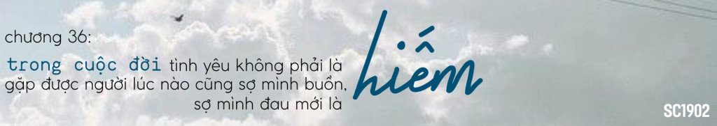 Hai A Gặp Nhau Ắt Có Một O - Chương 36: Trong cuộc đời tình yêu không phải là gặp được người lúc nào cũng sợ mình buồn, sợ mình đau mới là hiếm