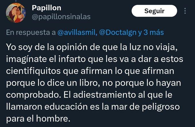 Yo soy de la opinión de que la luz no viaja, imagínate el infarto que les va a dar a estos cientifiquitos que afirman lo que afirman porque lo dice un libro, no porque lo hayan comprobado. El adiestramiento al que le llamaron educación es la mar de peligroso para el hombre.