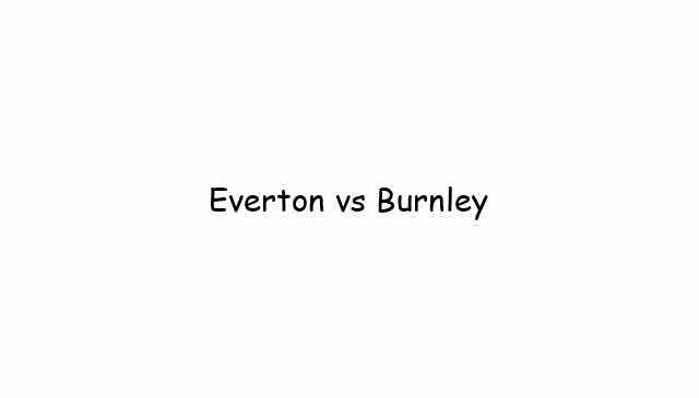 Everton vs Burnley Live Streams 