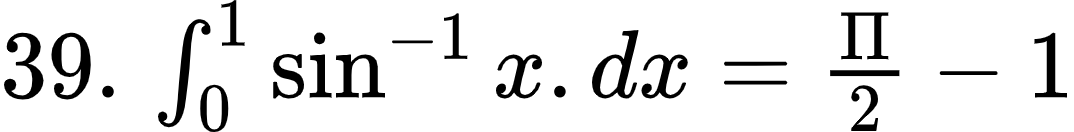 {"font":{"size":10,"color":"#000000","family":"Arial"},"code":"$39.\\,\\int_{0}^{1}\\sin^{-1}x.dx=\\frac{\\Pi}{2}-1$","type":"$","id":"4-0-0-0-1-1-2-1-1-0-1-2-1-1-1-1-1-1-1-1-1-1-1-1-1-1-2-1-1-1-1-1-0-1-0-2-2-2-0","ts":1603101686847,"cs":"DZW2PT29cnU0EatxPJpI4Q==","size":{"width":178,"height":21}}