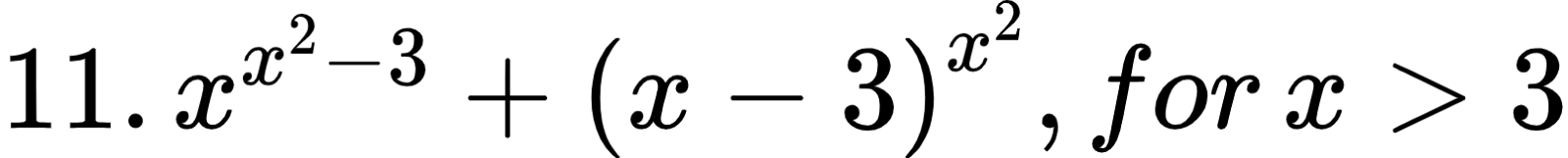 {"type":"$","id":"7","code":"$11.\\,x^{x^{2}-3}+\\left(x-3\\right)^{x^{2}},for\\,x>3$","font":{"color":null,"size":12,"family":"Arial"},"ts":1599297866843,"cs":"cNsdG1Cc6TUEkHqByiJGyg==","size":{"width":268,"height":26}}