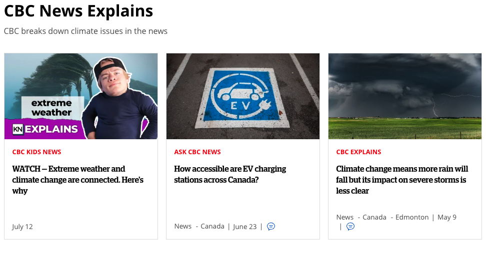 CBC News Explains, CBC breaks down climate issues in the news. Three story previews:

CBC Kids News, Watch — Extreme weather and climate change are connected. Here's how. 

ASK CBC News — How accessible are EV charging stations across Canada?

CBC EXPLAINS — Climate change means more rain will fall but its impact on severe storms is less clear