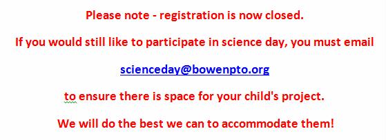 Please note - registration is now closed. If you would still like to participate in science day, you must email scienceday@bowenpto.org to ensure there is space for your child's project. We will do the best we can to accommodate them!   