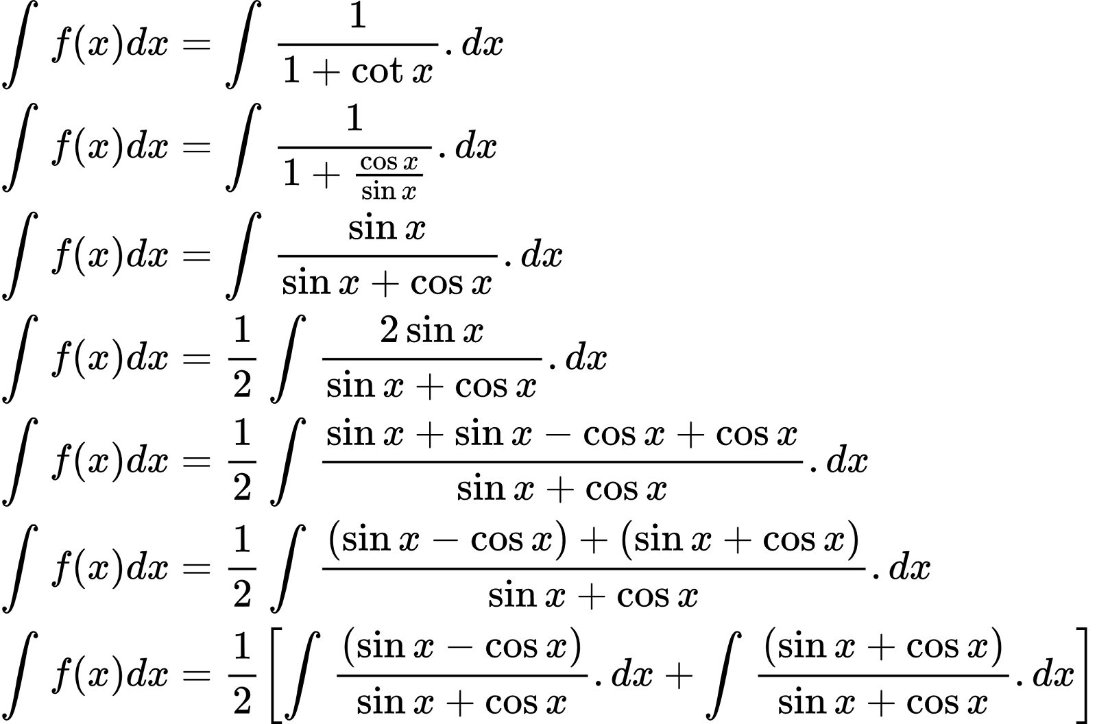 {"type":"align*","code":"\\begin{align*}\n{\\int_{}^{}f\\left(x\\right)dx}&={\\int_{}^{}\\frac{1}{1+\\cot x}.dx}\\\\\n{\\int_{}^{}f\\left(x\\right)dx}&={\\int_{}^{}\\frac{1}{1+\\frac{\\cos x}{\\sin x}}.dx}\\\\\n{\\int_{}^{}f\\left(x\\right)dx}&={\\int_{}^{}\\frac{\\sin x}{\\sin x+\\cos x}.dx}\\\\\n{\\int_{}^{}f\\left(x\\right)dx}&={\\frac{1}{2}\\int_{}^{}\\frac{2\\sin x}{\\sin x+\\cos x}.dx}\\\\\n{\\int_{}^{}f\\left(x\\right)dx}&={\\frac{1}{2}\\int_{}^{}\\frac{\\sin x+\\sin x-\\cos x+\\cos x}{\\sin x+\\cos x}.dx}\\\\\n{\\int_{}^{}f\\left(x\\right)dx}&={\\frac{1}{2}\\int_{}^{}\\frac{\\left(\\sin x-\\cos x\\right)+\\left(\\sin x+\\cos x\\right)}{\\sin x+\\cos x}.dx}\\\\\n{\\int_{}^{}f\\left(x\\right)dx}&={\\frac{1}{2}\\left[\\int_{}^{}\\frac{\\left(\\sin x-\\cos x\\right)}{\\sin x+\\cos x}.dx+\\int_{}^{}\\frac{\\left(\\sin x+\\cos x\\right)}{\\sin x+\\cos x}.dx\\right]}\\\\\n\\end{align*}","font":{"family":"Arial","color":"#000000","size":10},"id":"2-0-1-1-1-1-1-1-1-1-1-1-2-1-1-1-1-1-1-1-1-1-1-1-1-1-1-1-1-1-1-1-0","ts":1600254063607,"cs":"8vECMVxN223TpzsXurVhLg==","size":{"width":432,"height":284}}