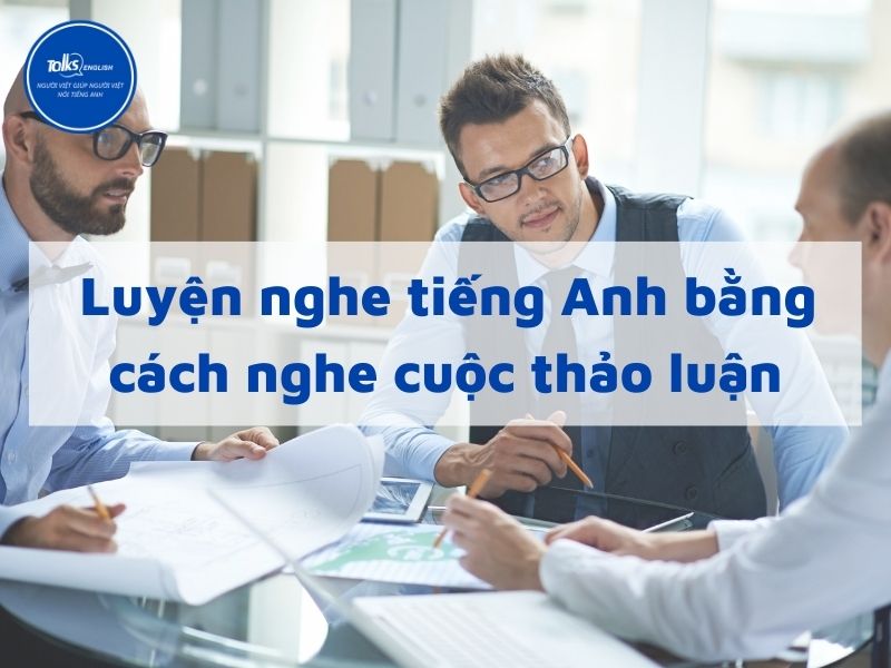 luyen-nghe-tieng-anh-bang-cach-nghe-cuoc-thao-luan