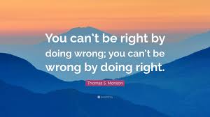 Image result for You can’t be right by doing wrong; you can't be wrong be doing the right.