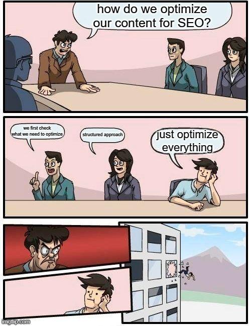 Boardroom Meeting Suggestion Meme |  how do we optimize our content for SEO? we first check what we need to optimize; structured approach; just optimize everything | image tagged in memes,boardroom meeting suggestion | made w/ Imgflip meme maker