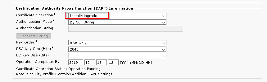 Certification Authority Proxy Function (CAPF) Information 
Certificate Operation 
Authentication Mode 
Authentication String 
enerate Strin 
Key Order 
RSA Key size 
EC Key size (Bits) 
Operation Completes ay 
Certificate Operation 
Note: Security Profile 
Install/l_lpgrade 
ay Null String 
RSA only 
2048 
Status: Operation 
Contains Addition 
12 
pending 
CAPF settings.