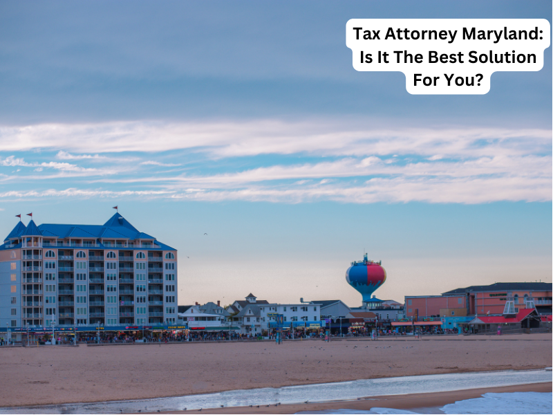 Tax Attorney Maryland: Is It The Best Solution For You?
