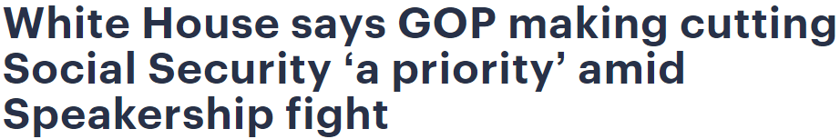 Headline: White House says GOP making cutting Social Security 'a priority' amid Speakership fight