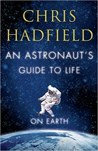 An Astronaut&#39;s Guide to Life on Earth: Amazon.co.uk: Hadfield, Chris:  9781447257516: Books
