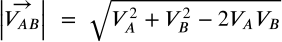 <math xmlns="http://www.w3.org/1998/Math/MathML" display="block" data-is-equatio="1" data-latex="\left|\vec{V_{AB}}\right|\ =\ \sqrt{V_A^2+V_B^2-2V_AV_B}"><mrow data-mjx-texclass="INNER"><mo data-mjx-texclass="OPEN">|</mo><mrow data-mjx-texclass="ORD"><mover><msub><mi>V</mi><mrow data-mjx-texclass="ORD"><mi>A</mi><mi>B</mi></mrow></msub><mo stretchy="false">→</mo></mover></mrow><mo data-mjx-texclass="CLOSE">|</mo></mrow><mtext></mtext><mo>=</mo><mtext></mtext><msqrt><msubsup><mi>V</mi><mi>A</mi><mn>2</mn></msubsup><mo>+</mo><msubsup><mi>V</mi><mi>B</mi><mn>2</mn></msubsup><mo>−</mo><mn>2</mn><msub><mi>V</mi><mi>A</mi></msub><msub><mi>V</mi><mi>B</mi></msub></msqrt></math>