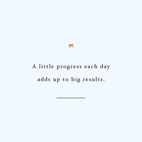 “A little progress each day adds up to big results.” - Unknown
