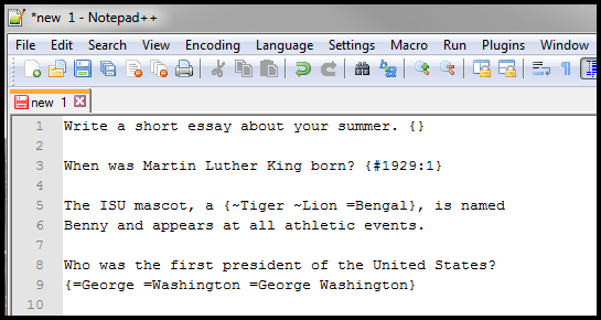 Notepad file with the following four questions: 
Write a short essay about your summer. { }
When was Martin Luther King born? {#1929:1}
The ISU mascot, a {~Tiger ~Lion =Bengal}, is named Benny and appears at all athletic events.
Who was the first president of the United States? {=George =Washington =George Washington}