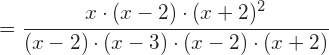 =\cfrac{x\cdot (x-2)\cdot (x+2)^{2}}{(x-2)\cdot (x-3)\cdot (x-2)\cdot (x+2)}