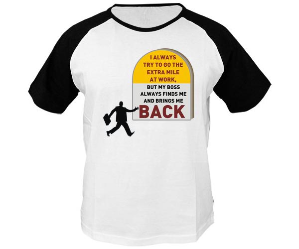 Funny T Shirt Quotes - I always try to go the extra mile at work, but my boss always finds me and brings me back Funny T Shirt Quotes - I always try to go the extra mile at work, but my boss always finds me and brings me back