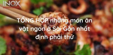 TỔNG HỢP những món ăn vặt ngon ở Sài Gòn nhất định phải thử