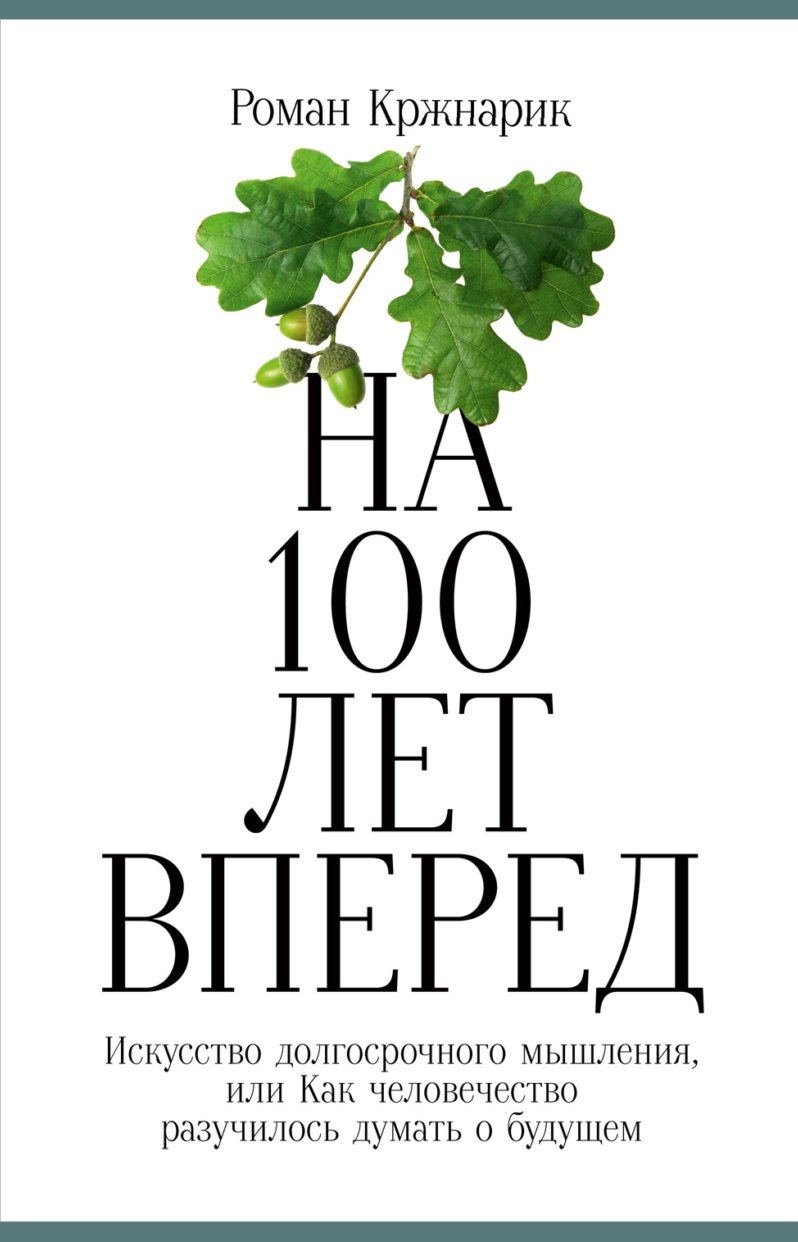 На 100 лет вперед: Искусство долгосрочного мышления, или Как человечество разучилось думать о будущем.