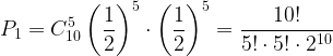 \displaystyle P_1=C_{10}^5\left ( \frac{1}{2} \right )^5\cdot \left ( \frac{1}{2} \right )^5=\frac{10!}{5!\cdot 5!\cdot 2^{10}}