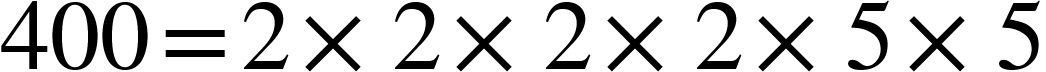 <math xmlns="http://www.w3.org/1998/Math/MathML"><mn>400</mn><mo>=</mo><mn>2</mn><mo>&#xD7;</mo><mn>2</mn><mo>&#xD7;</mo><mn>2</mn><mo>&#xD7;</mo><mn>2</mn><mo>&#xD7;</mo><mn>5</mn><mo>&#xD7;</mo><mn>5</mn></math>