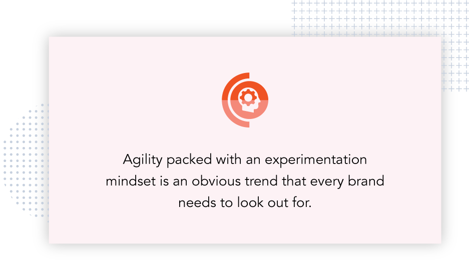 Agility packed with an experimentation mindset is an obvious trend