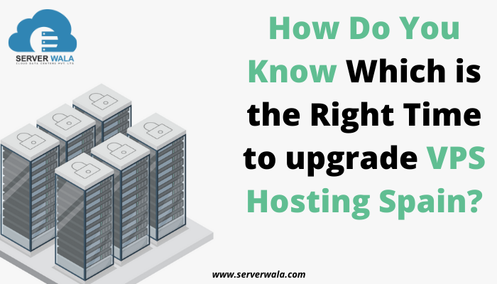 How Do You Know Which is the Right Time to upgrade VPS Hosting Spain?