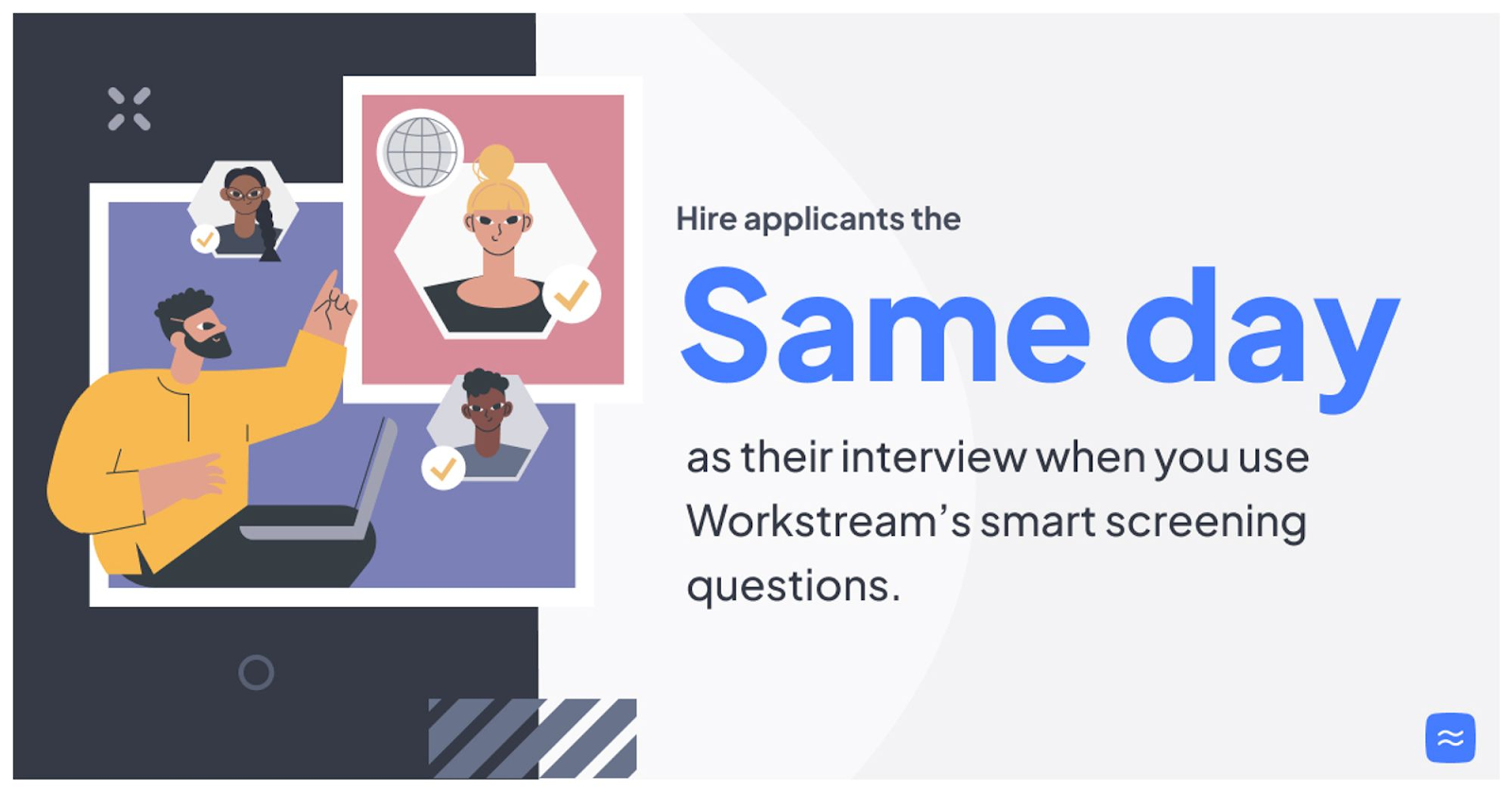 Hire applicants the same day as their interview when you use Workstream's smart screening questions.