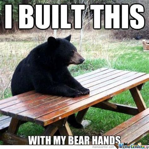 Meme of a bear sitting at a table. It says "I built this with my bear hands"