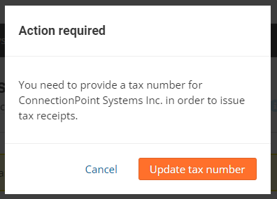 Screenshot of the pop-up that appears if you click on the 'Receipts' option in your organization menu, but have not yet inputted a tax number. 
It reads:
Action required.
You need to provide a tax number for (Organization) in order to issue tax receipts. 
Buttons: Cancel     Update tax number