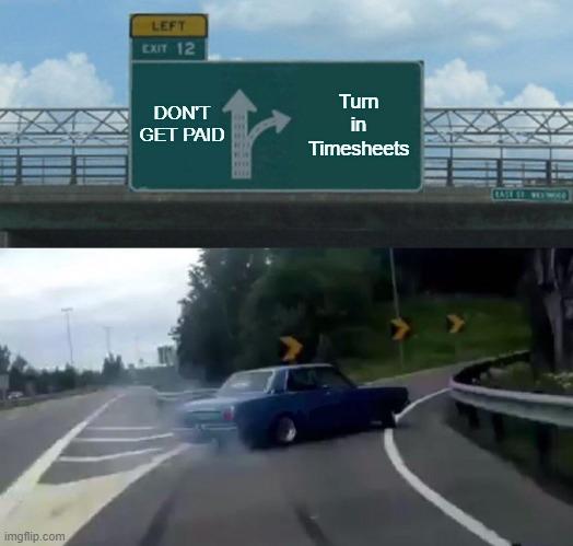 Left Exit 12 Off Ramp | DON'T GET PAID; Turn in Timesheets | image tagged in memes,left exit 12 off ramp,timesheet,friday,paid,time | made w/ Imgflip meme maker