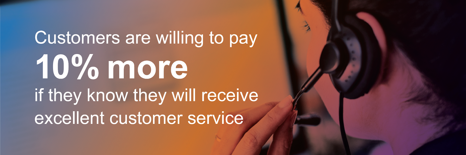 Customer are willing to pay 10% more if they know they will receive excellent customer service.
