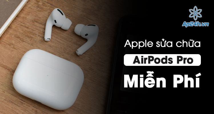 Apple sua chua mien phi cho Airpods Pro bi loi