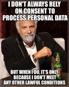 GDPR Meme: I don't always rely on consent to process personal data, but when I do it's only because I don't meet any other lawful conditions