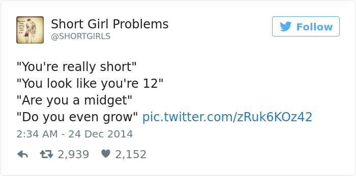 Greetings short girls get such as: 

" You're really short" and " Did you even grow"