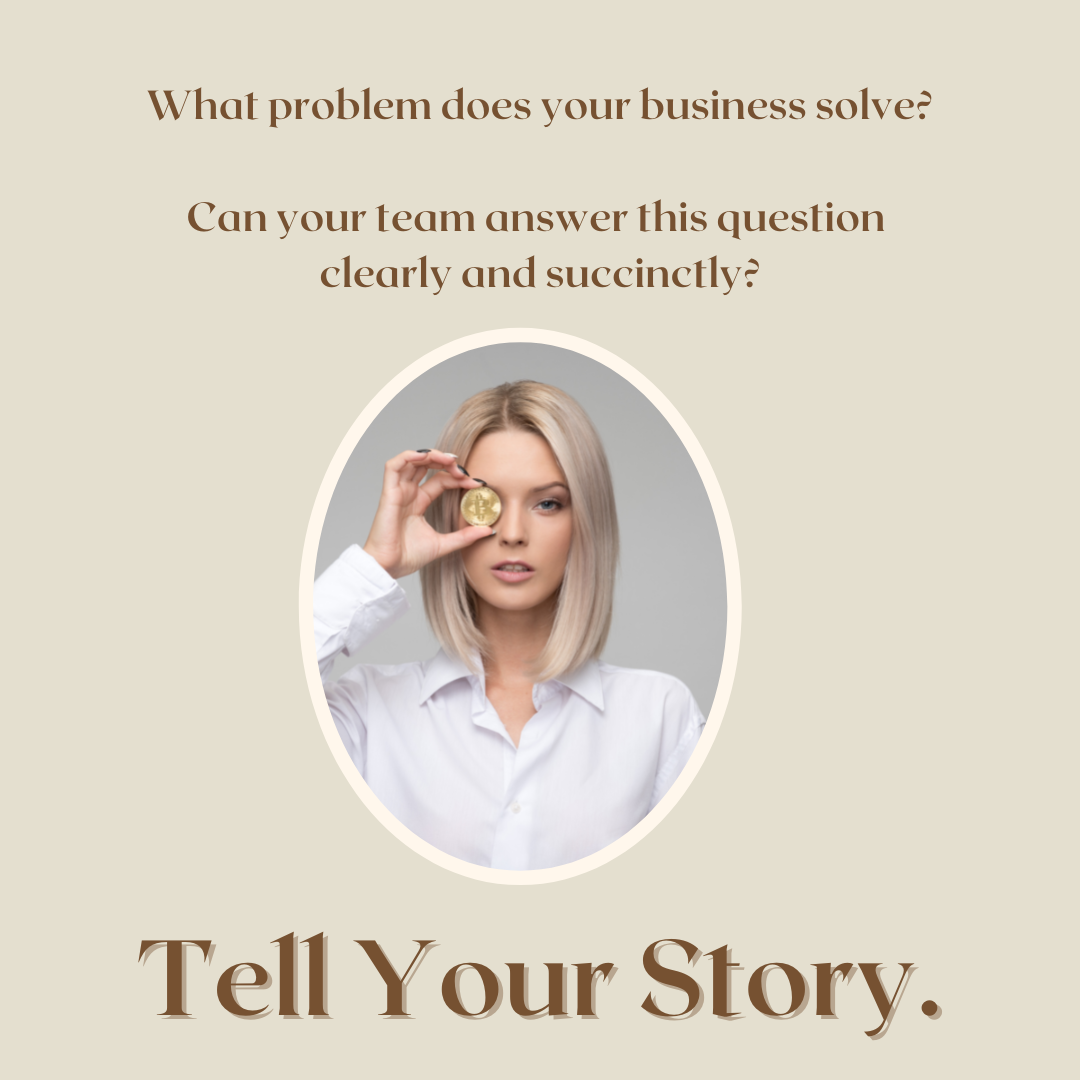 What Problem Does Your Business Solve? Can your team answer this question clearly and succinctly? Tell Your Story.