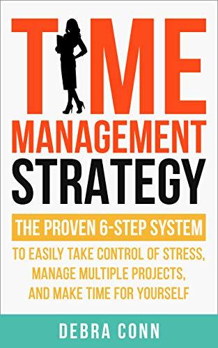 Cover of the book "1. Time Management Strategy, The Proven 6-Step System to Easily Manage Multiple Projects, Take Control of Stress and Make Time for Yourself" by Debra Conn  