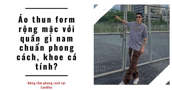 Áo thun form rộng mặc với quần gì nam chuẩn phong cách, khoe cá tính?