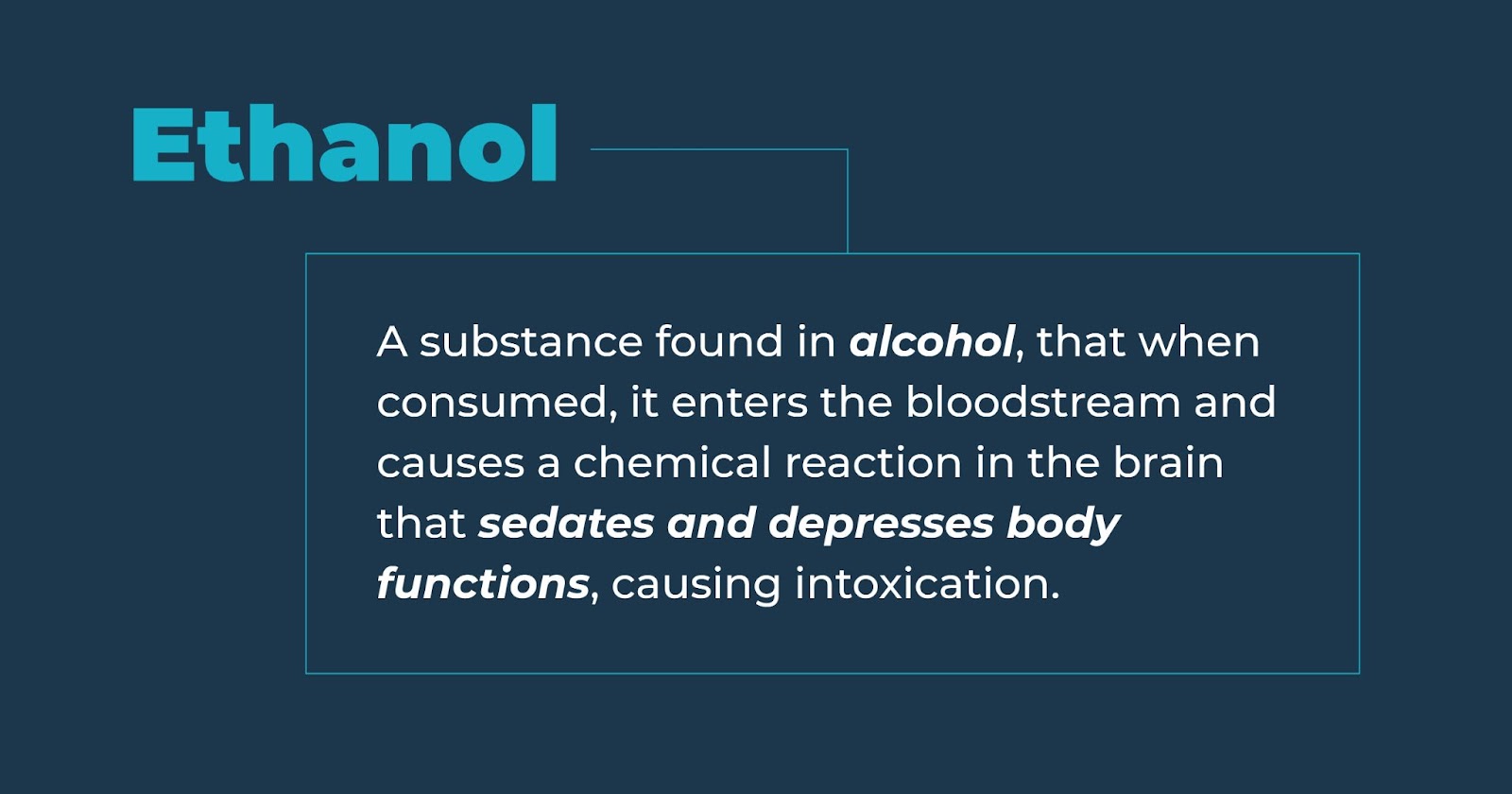 ethanol, a substance found in alcohol, that when consumed, it enters the bloodstream and causes a chemical reaction in the brain that sedates and depressed the body functions, causing intoxication.
