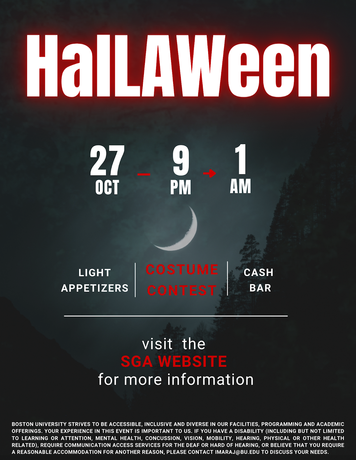 HalLAWeen flyer: October 27 from 9pm to 1am Light Appetizers. Costume Contest. Cash Bar. Visit SGA Website for more information. Accessibility statement, if you need accommodation for an y reason, please email imaraj@bu.edu