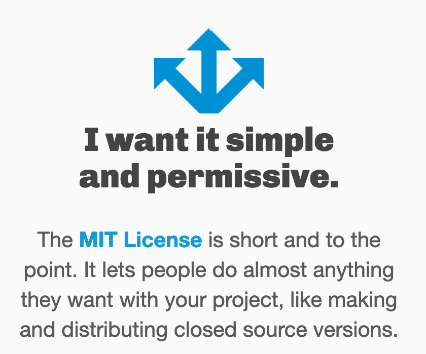 I want it simple and permissive: The MIT License is short and to the point. It lets people do almost anything they want with your project, like making and distributing closed source versions.