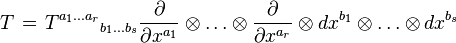  T \;\! = \;\! {T^{a_1 \ldots a_r}}_{{b_1} \ldots {b_s}} \frac {\partial} {\partial x^{a_1}} \otimes \ldots \otimes \frac {\partial} {\partial x^{a_r}} \otimes dx^{b_1} \otimes \ldots \otimes dx^{b_s} 