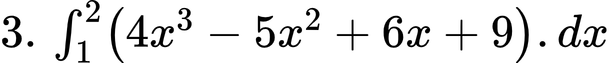 {"id":"4-1-1-0","code":"$3.\\,\\int_{1}^{2}\\left(4x^{3}-5x^{2}+6x+9\\right).dx$","type":"$","font":{"size":10,"color":"#000000","family":"Arial"},"ts":1601969661134,"cs":"VqPmwbyzbGD842JEgRFqlw==","size":{"width":202,"height":20}}