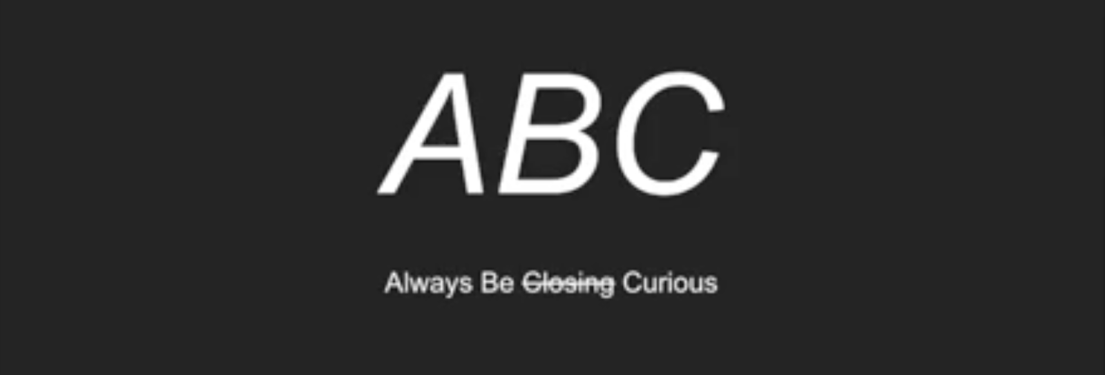 White text on a black background that says ABC - Always Be Closing Curious - with the word 'closing' crossed out