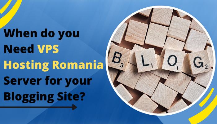 When do you Need VPS Hosting Romania Server for your Blogging Site