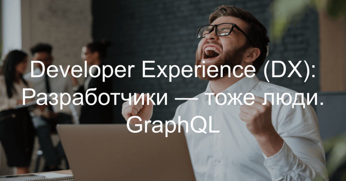 Developer Experience (DX): Разработчики - тоже люди. GraphQL