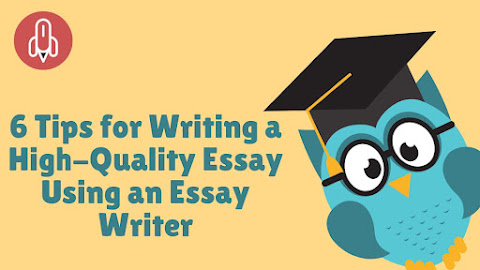  6 Tips for Writing a High-Quality Essay Using an Essay Writer