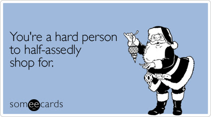 Funny Christmas Season Ecard: You're a hard person to half-assedly shop for.