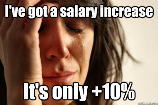 I've got a salary increase It's only +10% - First World Problems - quickmeme